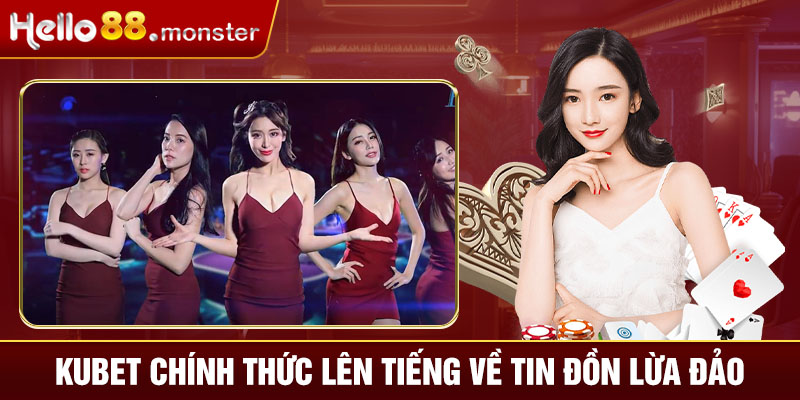 kubet-chinh-thuc-len-tieng-ve-tin-don-lua-dao